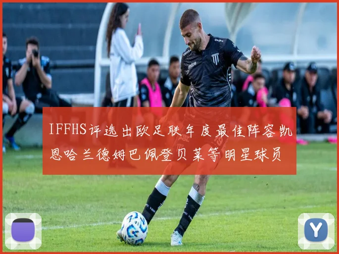 IFFHS评选出欧足联年度最佳阵容凯恩哈兰德姆巴佩登贝莱等明星球员入选