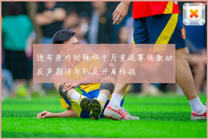 德布劳内时隔四个月重返赛场激动发声期待与队友并肩作战