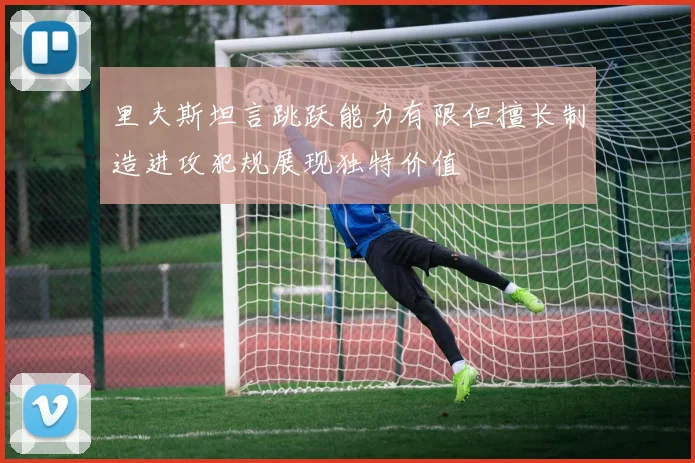 里夫斯坦言跳跃能力有限但擅长制造进攻犯规展现独特价值