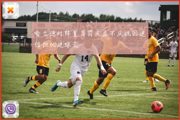 哈兰德对阵皇马罚点后不庆祝因迷信担忧进球荒