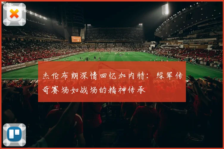 杰伦布朗深情回忆加内特：绿军传奇赛场如战场的精神传承