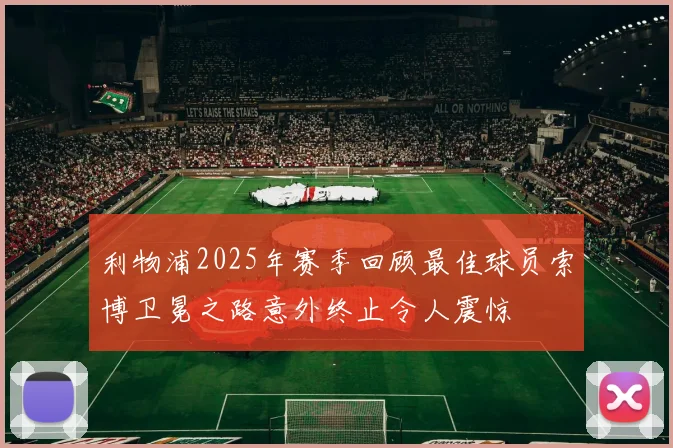 利物浦2025年赛季回顾最佳球员索博卫冕之路意外终止令人震惊