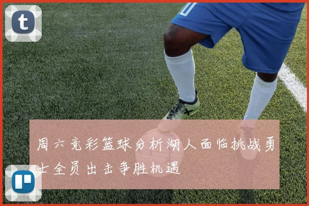 周六竞彩篮球分析湖人面临挑战勇士全员出击争胜机遇