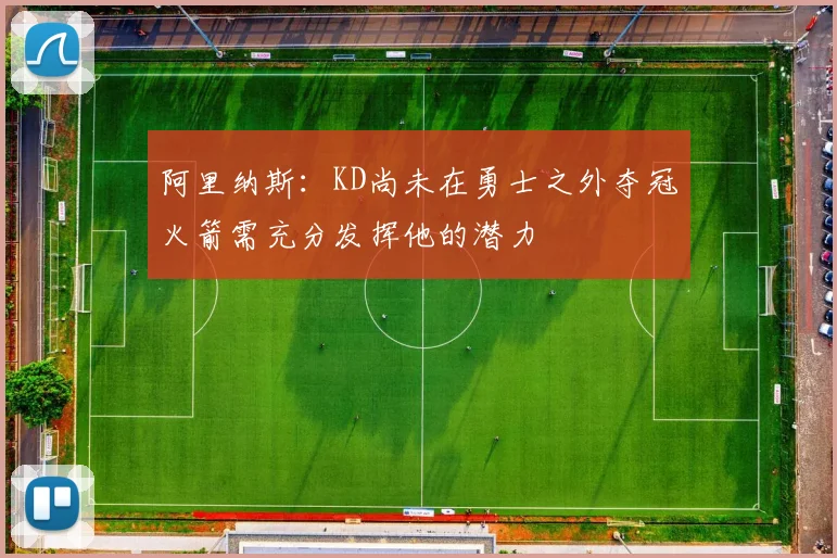 阿里纳斯：KD尚未在勇士之外夺冠火箭需充分发挥他的潜力