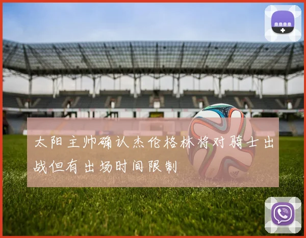 太阳主帅确认杰伦格林将对骑士出战但有出场时间限制