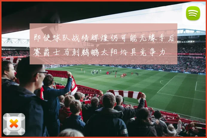 即使球队战绩辉煌仍可能无缘季后赛爵士马刺鹈鹕太阳均具竞争力
