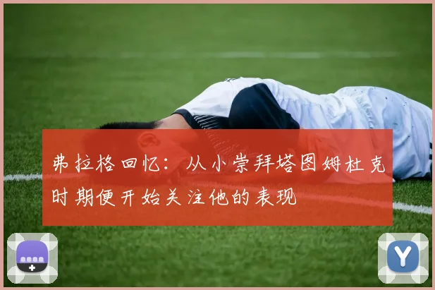 弗拉格回忆：从小崇拜塔图姆杜克时期便开始关注他的表现