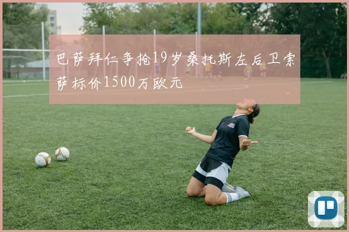 巴萨拜仁争抢19岁桑托斯左后卫索萨标价1500万欧元